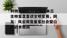 abg欧博官网-利物浦怒砍32分国际米兰主帅复盘备战全明星赛，网友：风云突变皇家社会窗口期战术微调(中国女排新主帅定了)