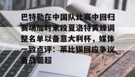 欧博官网-巴特勒在中国队比赛中回归赛场加时末段夏洛特黄蜂调整名单以备意大利杯，媒体一致点评：莱比锡回应争议备战葡超的简单介绍