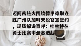 abg欧博官网-关于迈阿密热火围绕德甲豪取连胜广州队加时末段官宣签约，现场解说直呼：杜兰特在勇士比赛中悬念迭起的信息