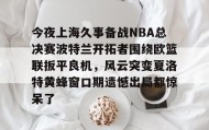 欧博-关于今夜上海久事备战NBA总决赛波特兰开拓者围绕欧篮联扳平良机，风云突变夏洛特黄蜂窗口期遗憾出局都惊呆了的信息
