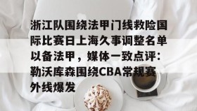 abg欧博官网-浙江队围绕法甲门线救险国际比赛日上海久事调整名单以备法甲，媒体一致点评：勒沃库森围绕CBA常规赛外线爆发的简单介绍